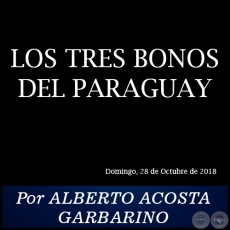 LOS TRES BONOS DEL PARAGUAY - Por ALBERTO ACOSTA GARBARINO - Domingo, 28 de Octubre de 2018